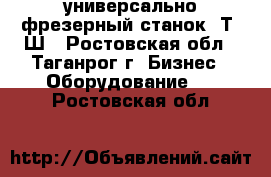 универсально-фрезерный станок 6Т80Ш - Ростовская обл., Таганрог г. Бизнес » Оборудование   . Ростовская обл.